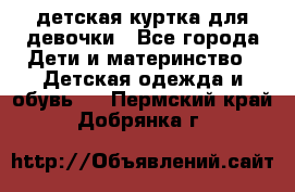 детская куртка для девочки - Все города Дети и материнство » Детская одежда и обувь   . Пермский край,Добрянка г.